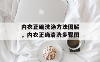 内衣正确洗涤方法图解，内衣正确清洗步骤图