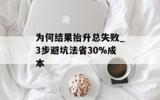 为何结果抬升总失败_3步避坑法省30%成本