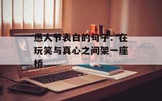 愚人节表白的句子：在玩笑与真心之间架一座桥