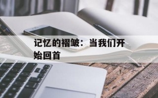 记忆的褶皱：当我们开始回首
