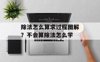 除法怎么算求过程图解？不会算除法怎么学