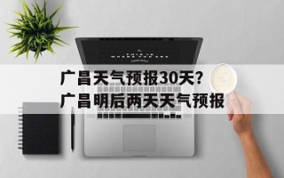 广昌天气预报30天？广昌明后两天天气预报