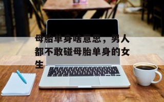 母胎单身啥意思，男人都不敢碰母胎单身的女生