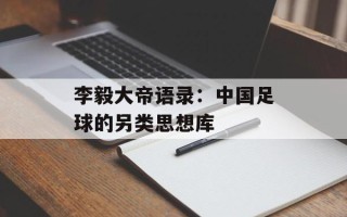 李毅大帝语录：中国足球的另类思想库