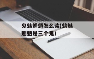 鬼魅魍魉怎么读(魑魅魍魉是三个鬼)