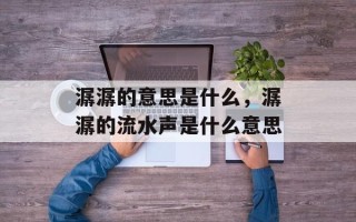 潺潺的意思是什么，潺潺的流水声是什么意思