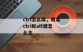 ctri怎么读，键盘ctri和alt键怎么念
