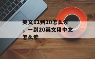 英文11到20怎么读，一到20英文用中文怎么读
