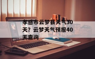 孝感市云梦县天气30天？云梦天气预报40天查询