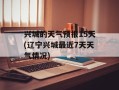 兴城的天气预报15天(辽宁兴城最近7天天气情况)