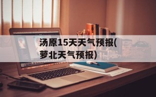 汤原15天天气预报(萝北天气预报)