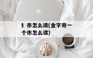 钅市怎么读(金字旁一个市怎么读)