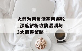 火箭为何负活塞两连败_深度解析攻防漏洞与3大调整策略