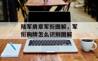 陆军肩章军衔图解，军衔胸牌怎么识别图解