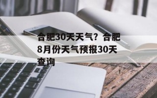 合肥30天天气？合肥8月份天气预报30天查询