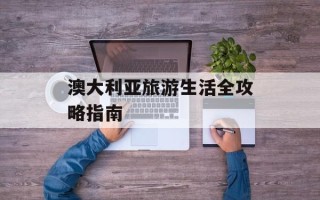 澳大利亚旅游生活全攻略指南
