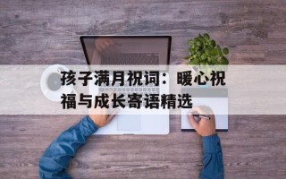 孩子满月祝词：暖心祝福与成长寄语精选