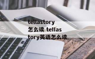 tellastory怎么读 teIIastory英语怎么读