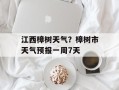 江西樟树天气？樟树市天气预报一周7天