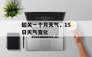 韶关一个月天气，15日天气变化