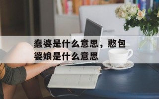 蠢婆是什么意思，憨包婆娘是什么意思