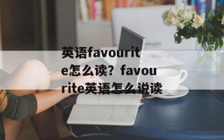 英语favourite怎么读？favourite英语怎么说读