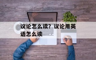 议论怎么读？议论用英语怎么读