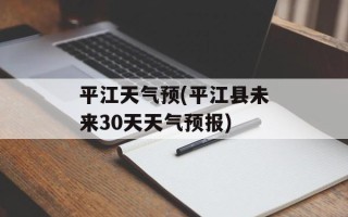 平江天气预(平江县未来30天天气预报)