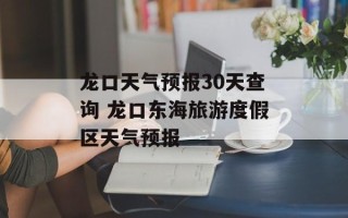 龙口天气预报30天查询 龙口东海旅游度假区天气预报