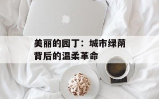 美丽的园丁：城市绿荫背后的温柔革命