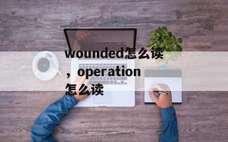 wounded怎么读，operation怎么读
