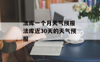 法库一个月天气预报 法库近30天的天气预报