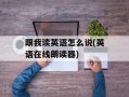 跟我读英语怎么说(英语在线朗读器)