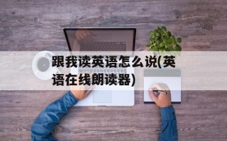 跟我读英语怎么说(英语在线朗读器)