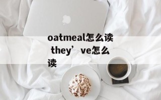 oatmeal怎么读 they’ve怎么读