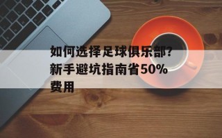 如何选择足球俱乐部？新手避坑指南省50%费用