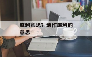 麻利意思？动作麻利的意思