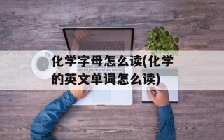 化学字母怎么读(化学的英文单词怎么读)