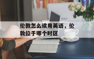 伦敦怎么读用英语，伦敦位于哪个时区