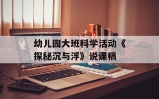 幼儿园大班科学活动《探秘沉与浮》说课稿
