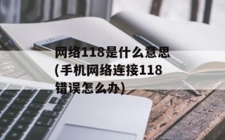 网络118是什么意思(手机网络连接118错误怎么办)