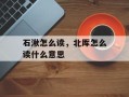 石湫怎么读，北厍怎么读什么意思