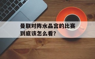 曼联对阵水晶宫的比赛到底该怎么看？