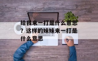 给我来一打是什么意思？这样的妹妹来一打是什么意思