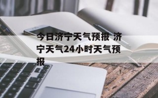 今日济宁天气预报 济宁天气24小时天气预报