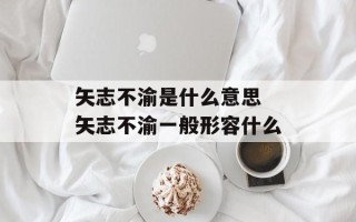 矢志不渝是什么意思 矢志不渝一般形容什么