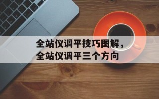 全站仪调平技巧图解，全站仪调平三个方向