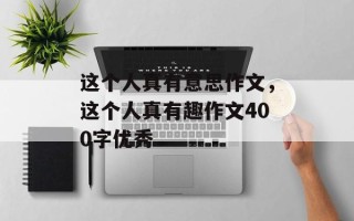 这个人真有意思作文，这个人真有趣作文400字优秀