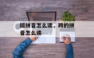 掇拼音怎么读，跨的拼音怎么读