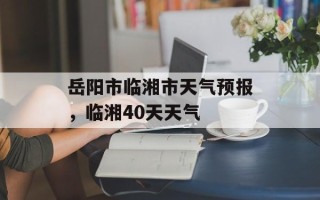 岳阳市临湘市天气预报，临湘40天天气